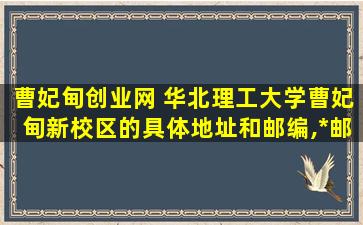 曹妃甸创业网 华北理工大学曹妃甸新校区的具体地址和邮编,我要邮寄东东